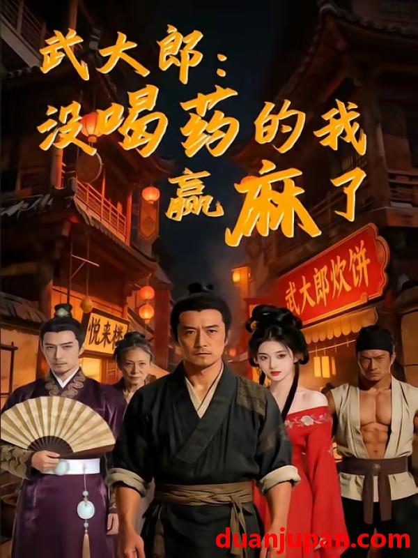 短剧 短剧《 武大郎没喝药的我赢麻了（40集）Ai短剧 》免费观看