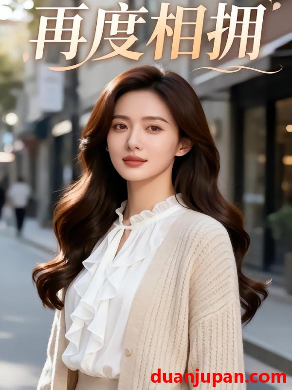 短剧 短剧《 再度相拥（43集）Ai短剧 》免费观看