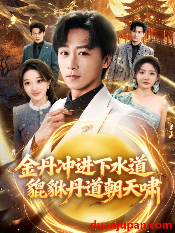 短剧 短剧《 金丹冲进下水道貔貅丹道朝天啸（64集）刘小喵&李星辰 》免费观看