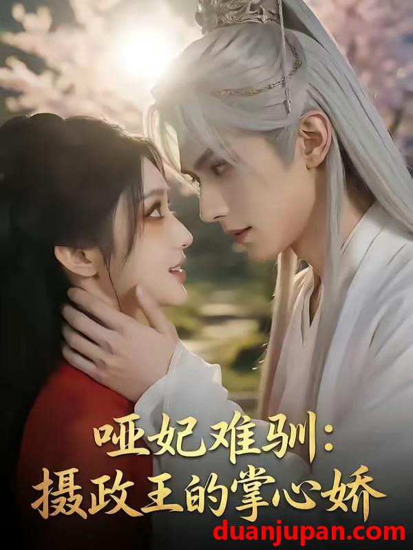 短剧 短剧《 哑妃难驯摄政王的掌心娇（42集）Ai短剧 》免费观看