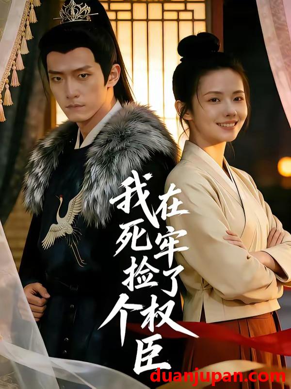 短剧 短剧《 我在死牢捡了个权臣（65集）Ai短剧 》免费观看