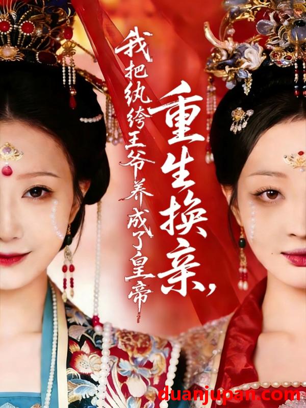 短剧 短剧《 重生换亲，我把纨绔王爷养成了皇帝&重生换亲我把纨绔王爷养成了皇帝（74集）郑铂瀚＆张灿莹 (2026) 》免费观看