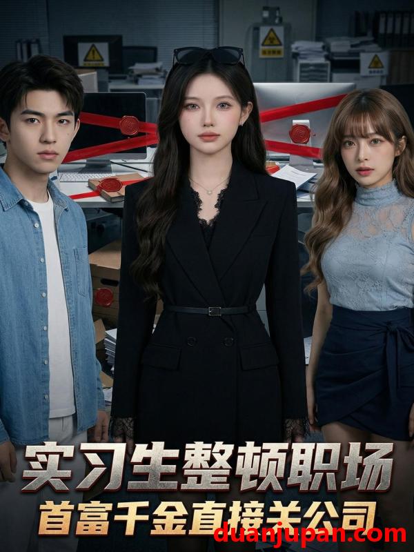 短剧 短剧《 实习生整顿职场首富千金直接关公司（36集）Ai短剧 》免费观看