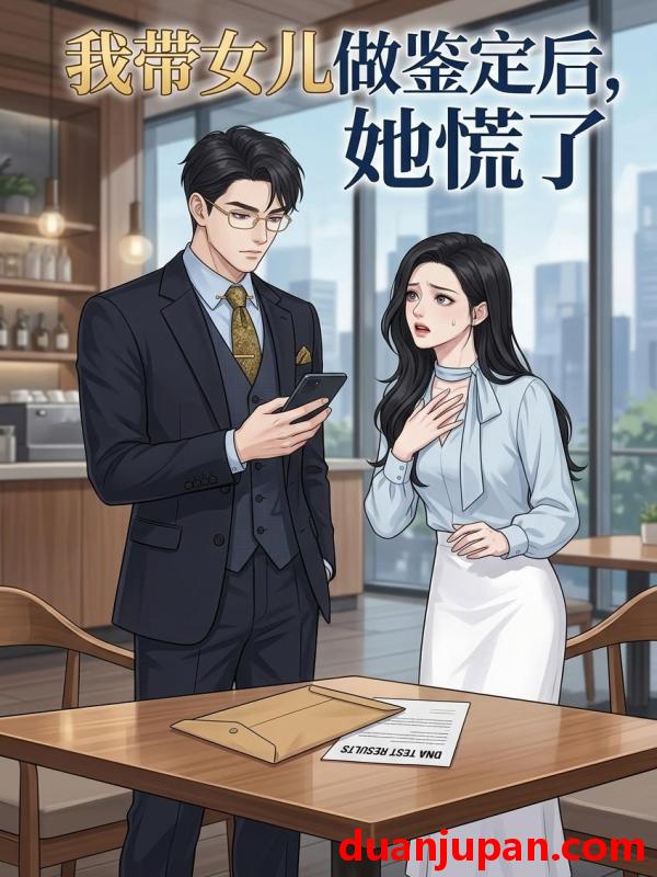 短剧 短剧《 我带女儿做鉴定后，她慌了&我带女儿做鉴定后她慌了（66集）动态漫 》免费观看