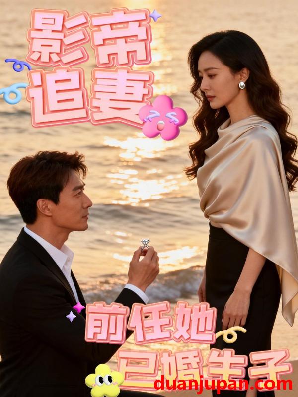 短剧 短剧《 影帝追妻 前任她已婚生子（45集）Ai短剧 》免费观看