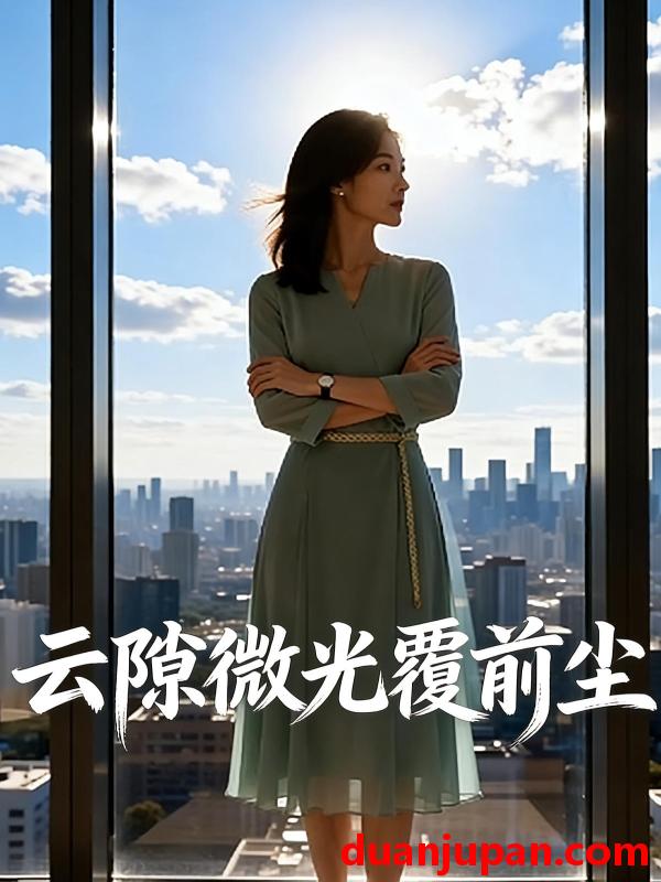 短剧 短剧《 云隙微光覆前尘（40集）Ai短剧 》免费观看