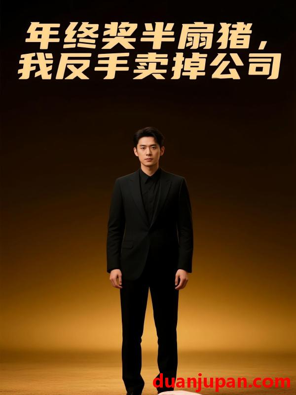 短剧 短剧《 年终奖半扇猪我反手卖掉公司（35集）Ai短剧 》免费观看