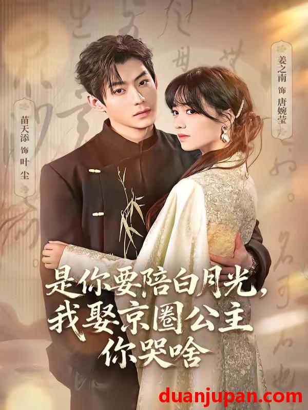 短剧 短剧《 是你要陪白月光，我娶京圈公主你哭啥＆既然你选白月光，我联姻你哭什么&是你要陪白月光我娶京圈公主你哭啥＆既然你选白月光我联姻你哭什么（73集）苗天添＆姜之南 》免费观看