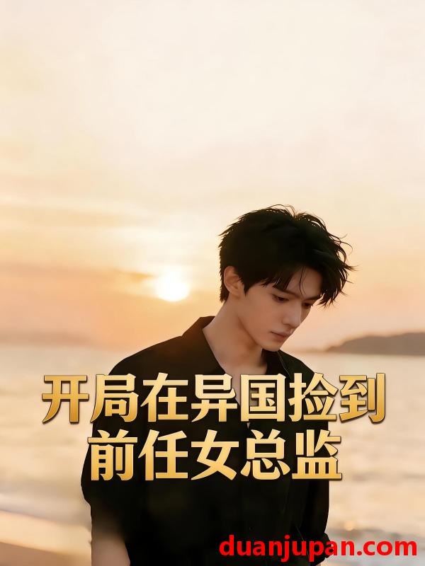 短剧 短剧《 开局在异国捡到前任女总监（36集）Ai短剧 》免费观看