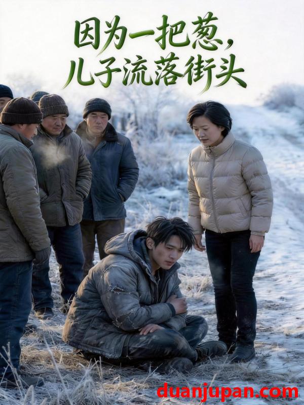 短剧 短剧《 因为一把葱，儿子流落街头&因为一把葱儿子流落街头（43集）Ai短剧 》免费观看