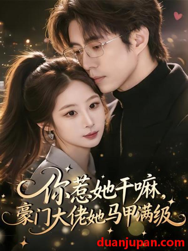 短剧 短剧《 你惹她干嘛豪门大佬她马甲满级（85集）王楚艺&闫醒 》免费观看