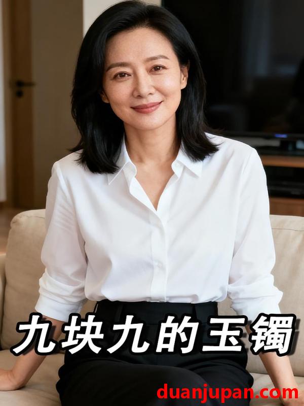 短剧 短剧《 九块九的玉镯（18集）Ai短剧 》免费观看