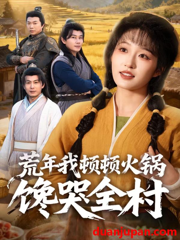 短剧 短剧《 荒年我顿顿火锅馋哭全村（69集）宋喃&蒋未 (2026) 》免费观看