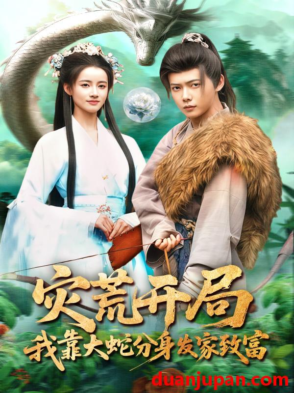 短剧 短剧《 灾荒开局我靠大蛇分身发家致富（85集）王镱深&瑾萱 》免费观看