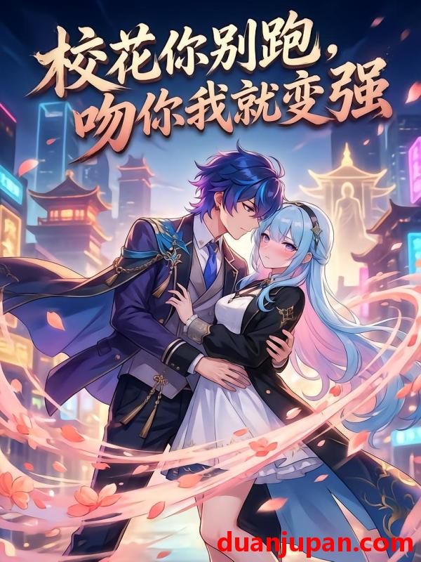 短剧 短剧《 校花你别跑吻你我就变强（80集）动态漫 》免费观看