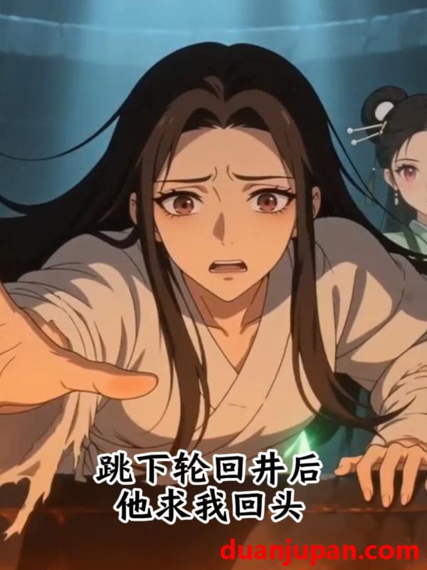 短剧 短剧《 跳下轮回井后，他求我回头&跳下轮回井后他求我回头（37集）动态漫 》免费观看