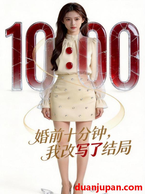 短剧 短剧《 婚前十分钟我改写了结局（45集）Ai短剧 》免费观看